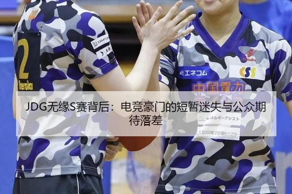 JDG无缘S赛背后：电竞豪门的短暂迷失与公众期待落差